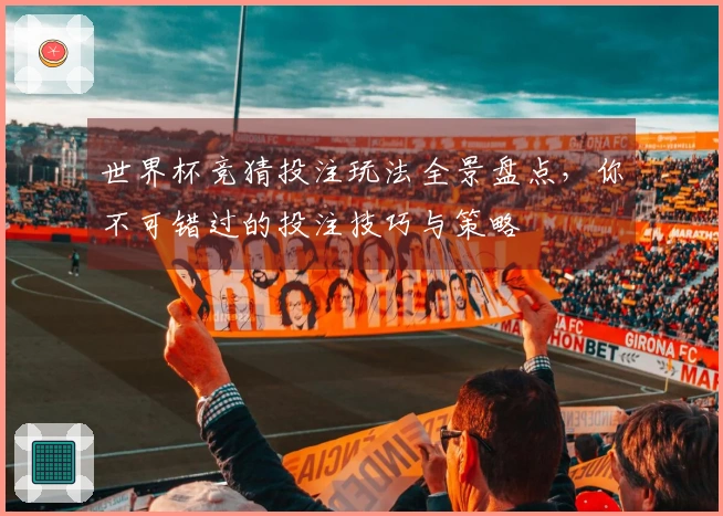 世界杯竞猜投注玩法全景盘点，你不可错过的投注技巧与策略
