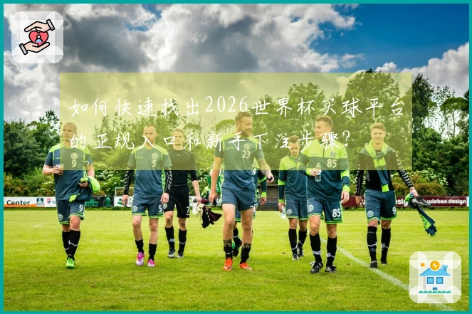 如何快速找出2026世界杯买球平台的正规入口和新手下注步骤？