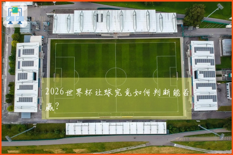 2026世界杯让球究竟如何判断能否赢？
