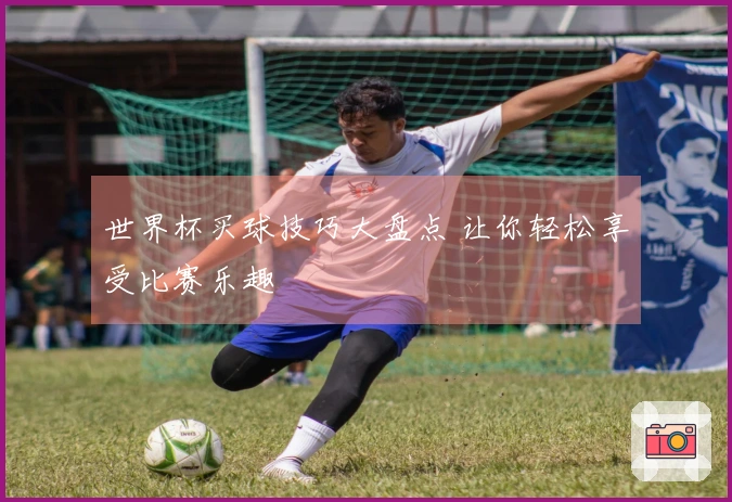 世界杯买球技巧大盘点 让你轻松享受比赛乐趣