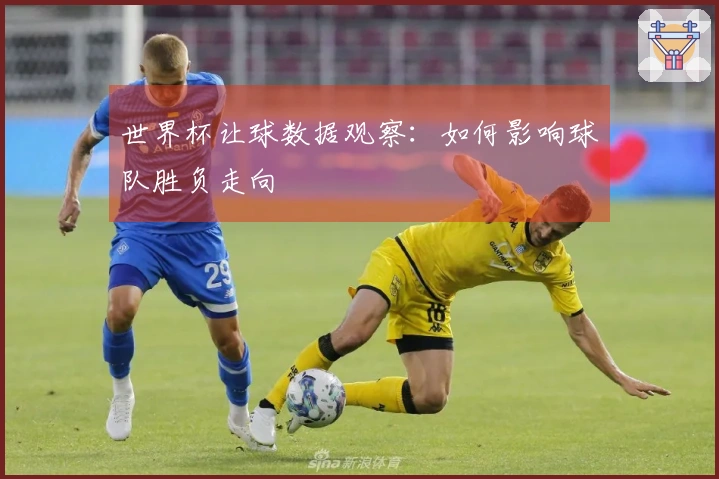 世界杯让球数据观察：如何影响球队胜负走向