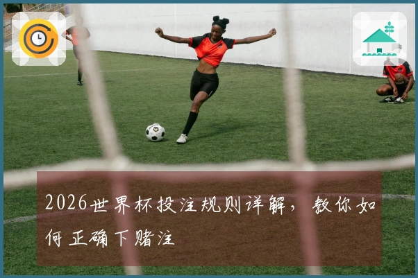 2026世界杯投注规则详解，教你如何正确下赌注