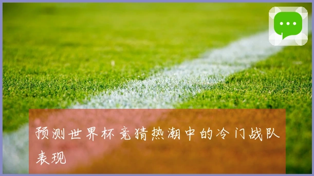 预测世界杯竞猜热潮中的冷门战队表现