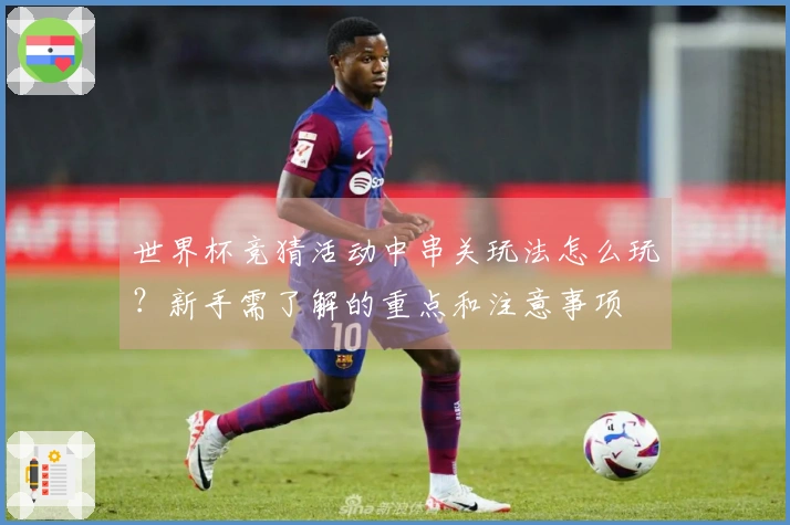 世界杯竞猜活动中串关玩法怎么玩？新手需了解的重点和注意事项