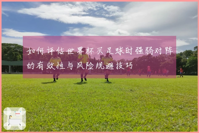 如何评估世界杯买足球时强弱对阵的有效性与风险规避技巧