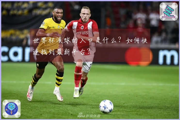世界杯滚球的入口是什么？如何快速找到最新平台？