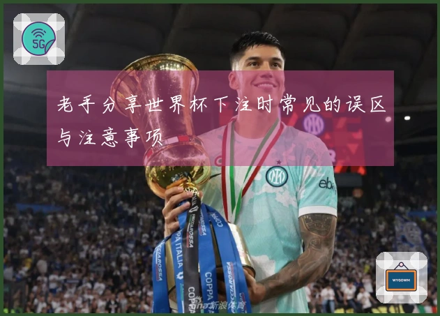 老手分享世界杯下注时常见的误区与注意事项