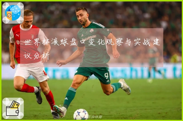 世界杯滚球盘口变化观察与实战建议分析