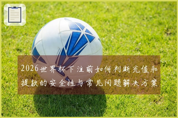 2026世界杯下注前如何判断充值和提款的安全性与常见问题解决方案
