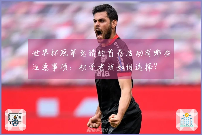 世界杯冠军竞猜的首存活动有哪些注意事项，初学者该如何选择？