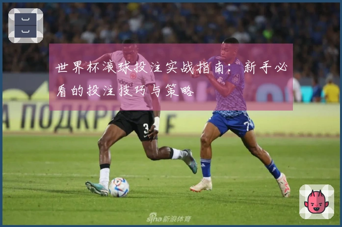 世界杯滚球投注实战指南：新手必看的投注技巧与策略
