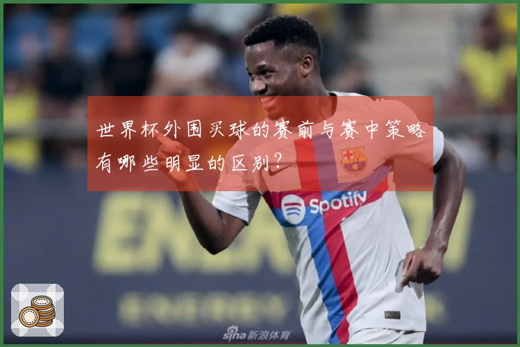 世界杯外围买球的赛前与赛中策略有哪些明显的区别？