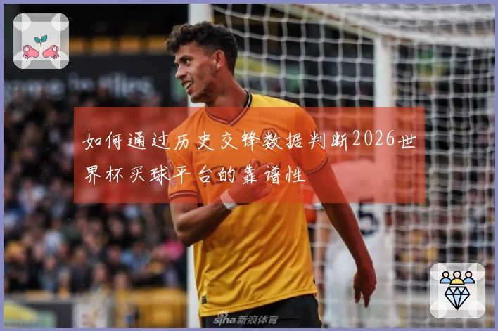 如何通过历史交锋数据判断2026世界杯买球平台的靠谱性