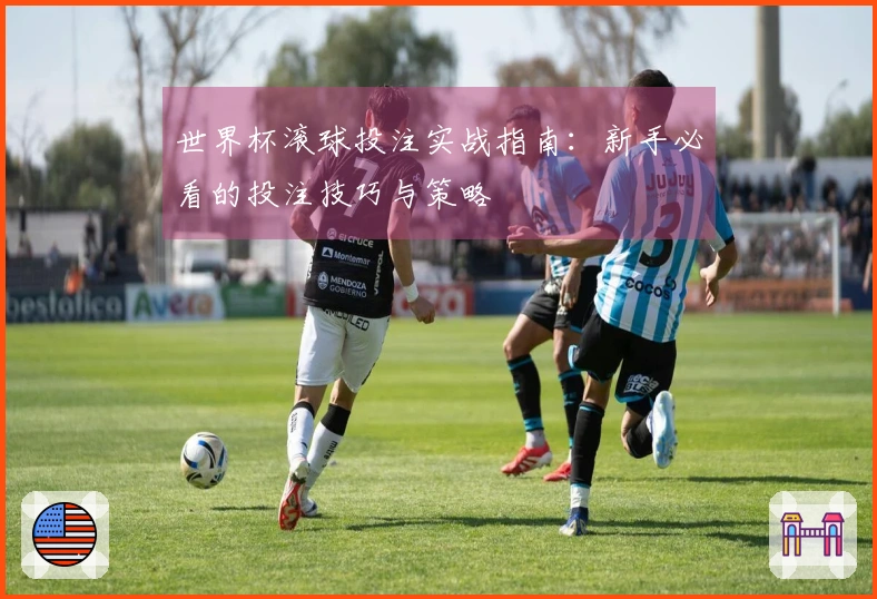 世界杯滚球投注实战指南：新手必看的投注技巧与策略