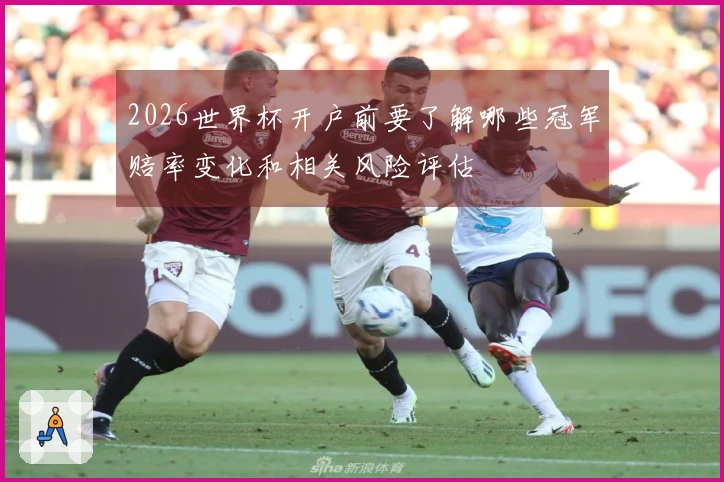 2026世界杯开户前要了解哪些冠军赔率变化和相关风险评估