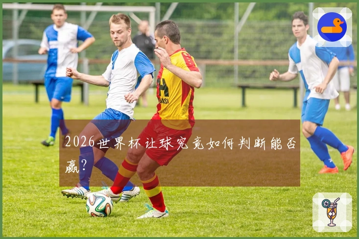 2026世界杯让球究竟如何判断能否赢？