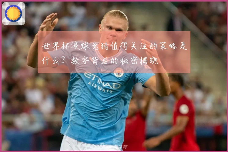 世界杯滚球竞猜值得关注的策略是什么？数字背后的秘密揭晓