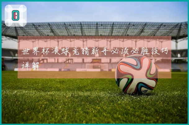 世界杯滚球竞猜新手必读必胜技巧详解