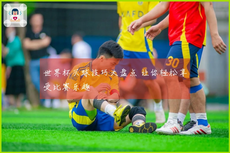 世界杯买球技巧大盘点 让你轻松享受比赛乐趣