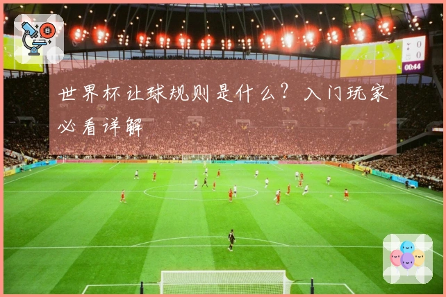 世界杯让球规则是什么？入门玩家必看详解