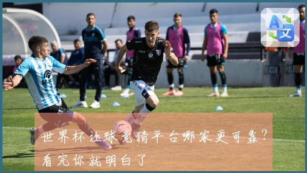 世界杯让球竞猜平台哪家更可靠？看完你就明白了