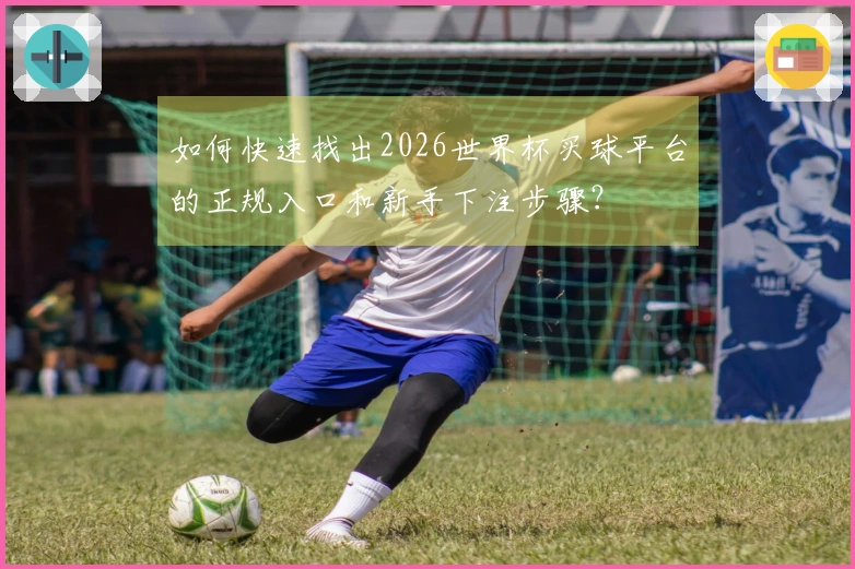 如何快速找出2026世界杯买球平台的正规入口和新手下注步骤？