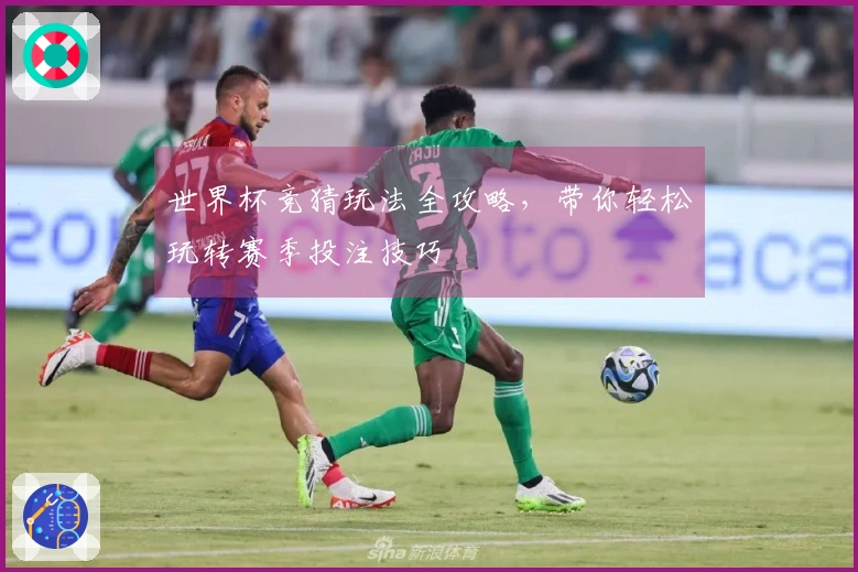 世界杯竞猜玩法全攻略，带你轻松玩转赛季投注技巧
