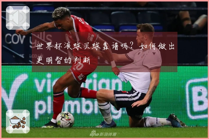 世界杯滚球买球靠谱吗？如何做出更明智的判断