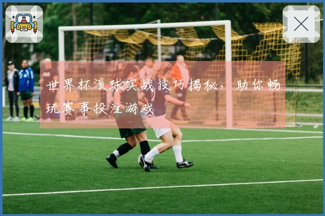 世界杯滚球实战技巧揭秘，助你畅玩赛事投注游戏