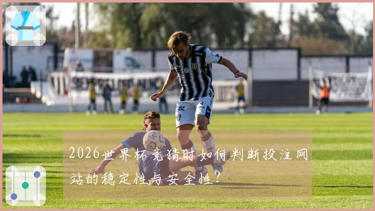 2026世界杯竞猜时如何判断投注网站的稳定性与安全性？