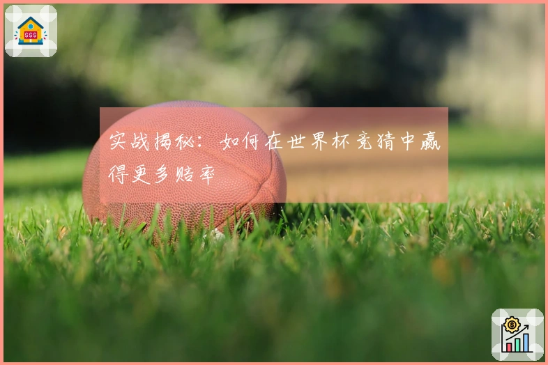 实战揭秘：如何在世界杯竞猜中赢得更多赔率