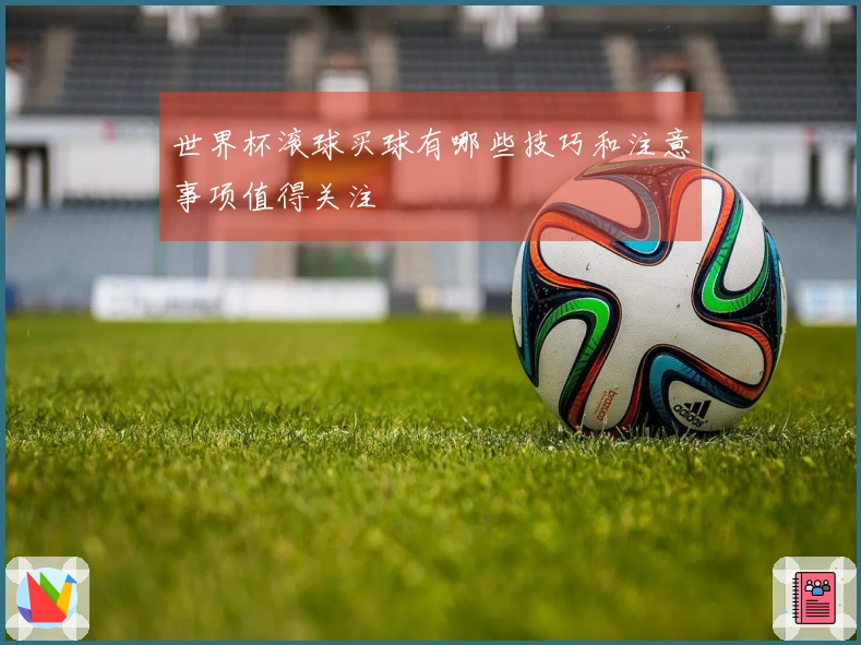 世界杯滚球买球有哪些技巧和注意事项值得关注