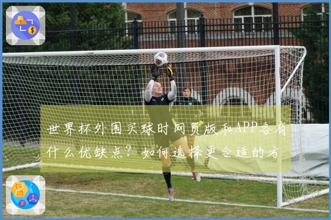 世界杯外围买球时网页版和APP各有什么优缺点？如何选择更合适的方式？