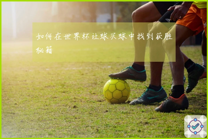 如何在世界杯让球买球中找到获胜秘籍