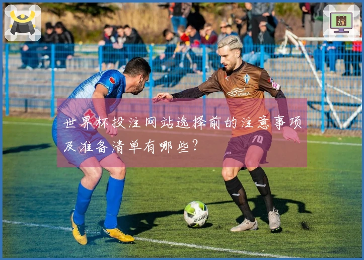世界杯投注网站选择前的注意事项及准备清单有哪些？