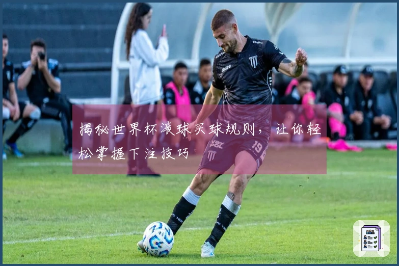 揭秘世界杯滚球买球规则，让你轻松掌握下注技巧