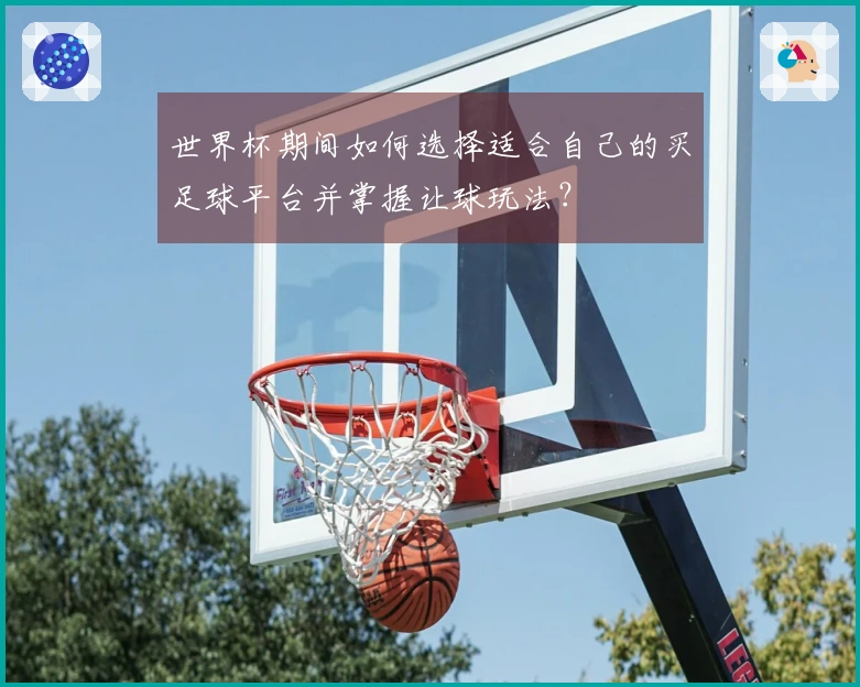世界杯期间如何选择适合自己的买足球平台并掌握让球玩法？