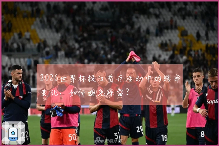 2026世界杯投注首存活动中的赔率变化，如何避免踩雷？