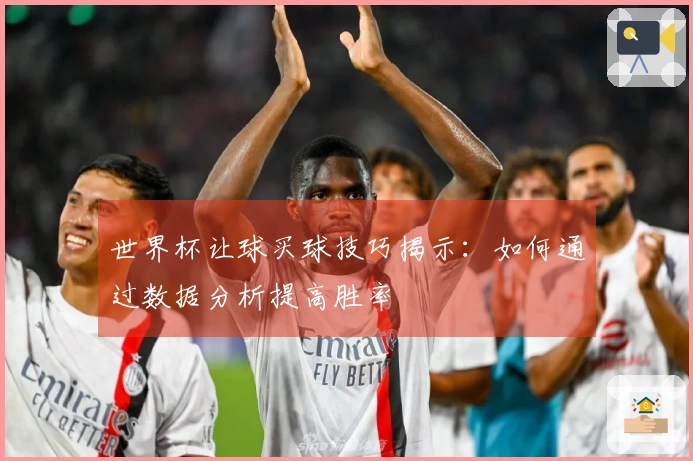 世界杯让球买球技巧揭示：如何通过数据分析提高胜率