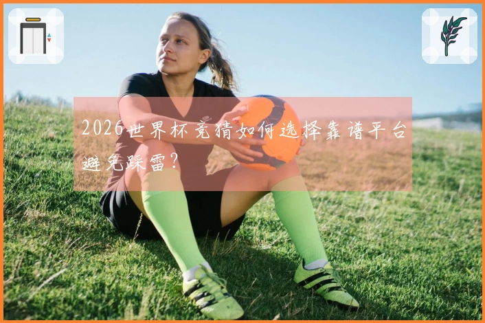 2026世界杯竞猜如何选择靠谱平台避免踩雷？