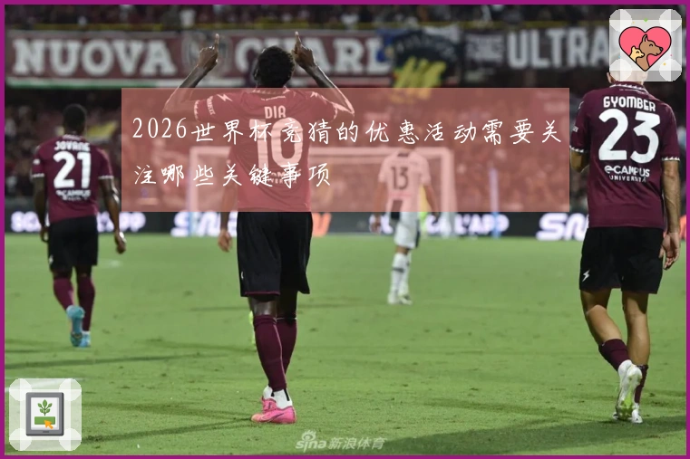 2026世界杯竞猜的优惠活动需要关注哪些关键事项