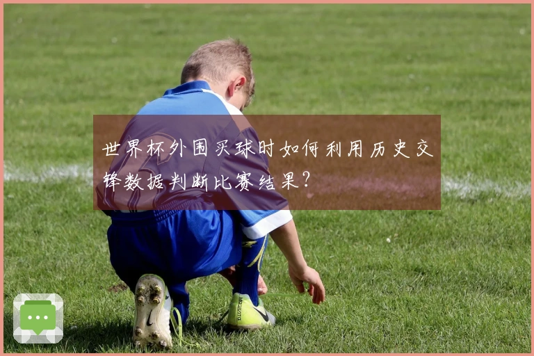 世界杯外围买球时如何利用历史交锋数据判断比赛结果？