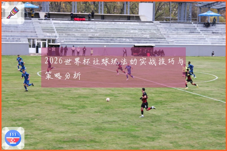 2026世界杯让球玩法的实战技巧与策略分析