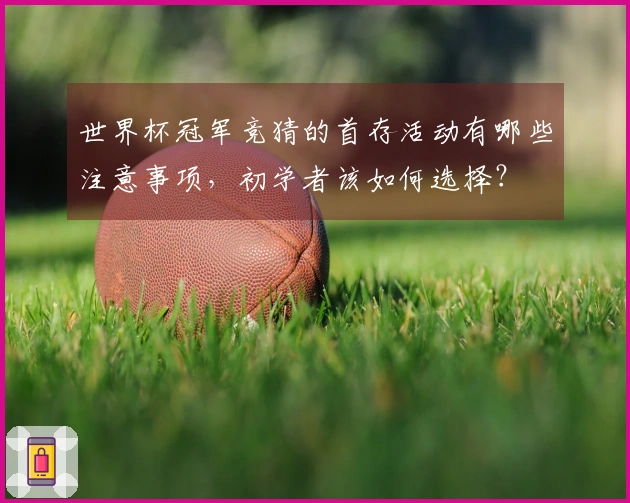 世界杯冠军竞猜的首存活动有哪些注意事项，初学者该如何选择？