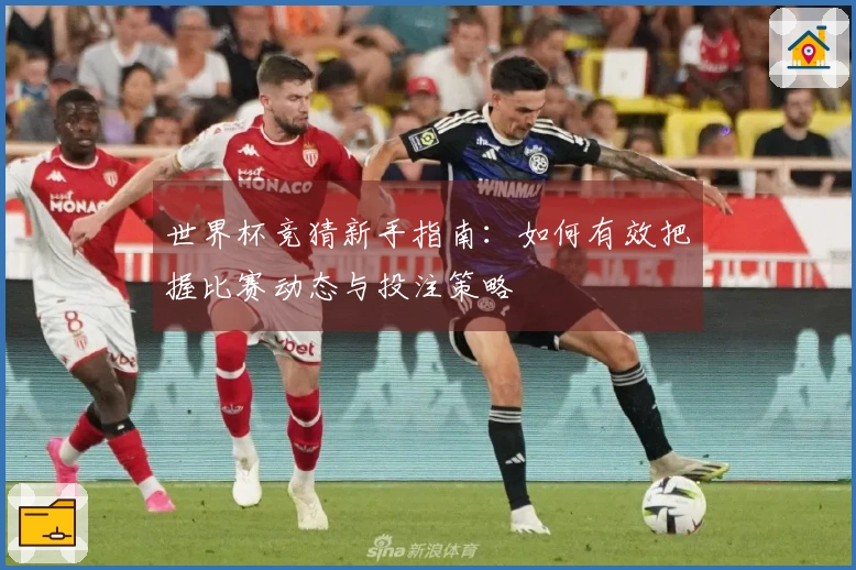 世界杯竞猜新手指南：如何有效把握比赛动态与投注策略