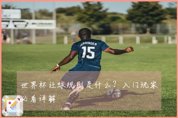 世界杯让球规则是什么？入门玩家必看详解
