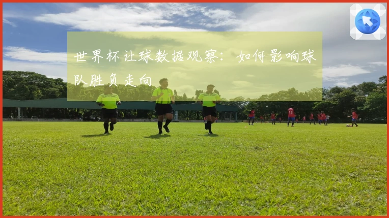 世界杯让球数据观察：如何影响球队胜负走向