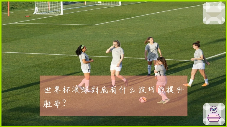 世界杯滚球到底有什么技巧能提升胜率？