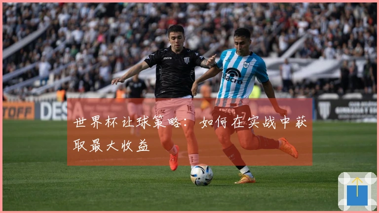 世界杯让球策略：如何在实战中获取最大收益